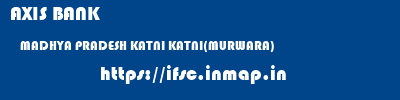 AXIS BANK  MADHYA PRADESH KATNI KATNI(MURWARA)   ifsc code
